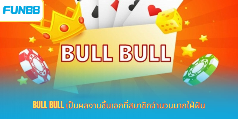Bull Bull เป็นผลงานชิ้นเอกที่สมาชิกจำนวนมากใฝ่ฝัน