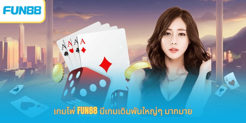 เกมไพ่ Fun88 มีเกมเดิมพันใหญ่ๆ มากมาย